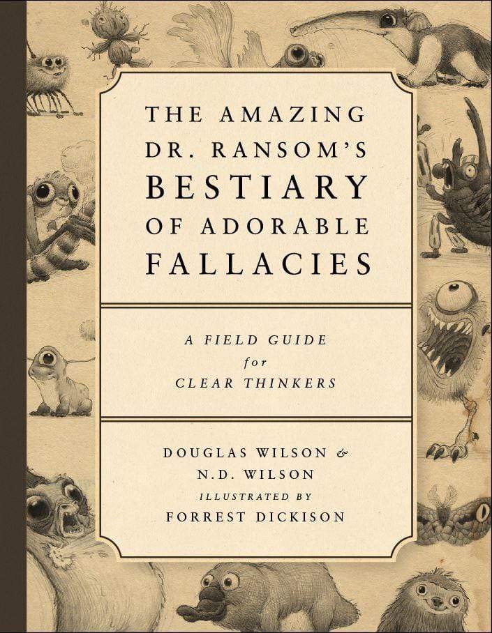 The Amazing Dr. Ransom's Bestiary of Adorable Fallacies by Douglas Wilson and N.D. Wilson and Illustrated by Forrest Dickison. The cover shows lots of weird beasts that are the symbols of the fallacies.